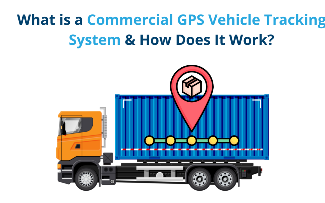 What is a Commercial GPS Vehicle Tracking System & How Does It Work?